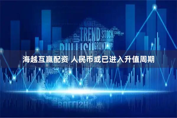 海越互赢配资 人民币或已进入升值周期