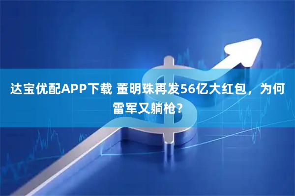 达宝优配APP下载 董明珠再发56亿大红包，为何雷军又躺枪？