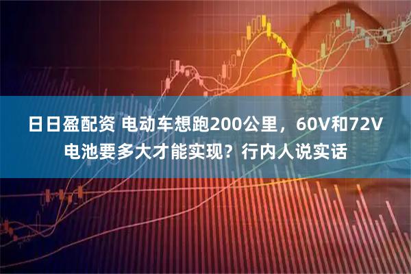日日盈配资 电动车想跑200公里，60V和72V电池要多大才能实现？行内人说实话