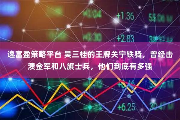 逸富盈策略平台 吴三桂的王牌关宁铁骑，曾经击溃金军和八旗士兵，他们到底有多强