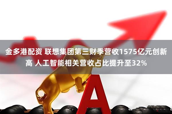 金多港配资 联想集团第三财季营收1575亿元创新高 人工智能相关营收占比提升至32%