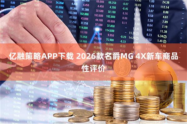 亿融策略APP下载 2026款名爵MG 4X新车商品性评价
