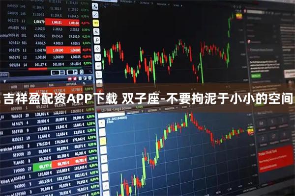 吉祥盈配资APP下载 双子座-不要拘泥于小小的空间