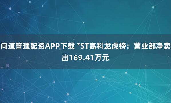问道管理配资APP下载 *ST高科龙虎榜：营业部净卖出169.41万元