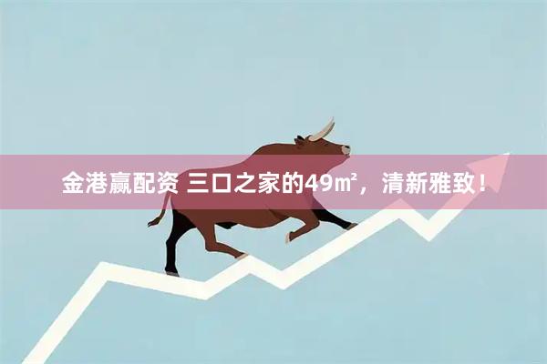 金港赢配资 三口之家的49㎡,清新雅致!