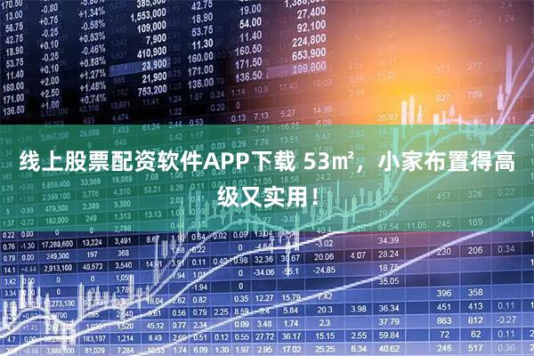 线上股票配资软件APP下载 53㎡，小家布置得高级又实用！